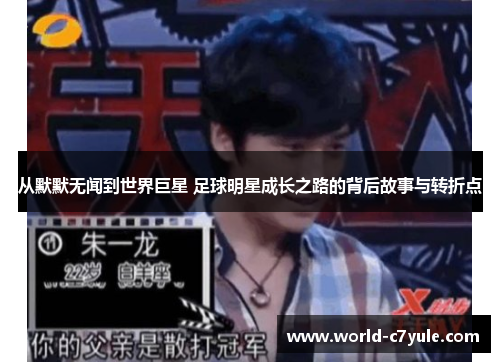 从默默无闻到世界巨星 足球明星成长之路的背后故事与转折点