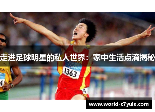 走进足球明星的私人世界：家中生活点滴揭秘