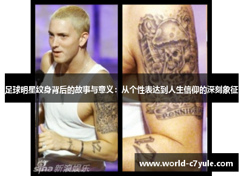 足球明星纹身背后的故事与意义：从个性表达到人生信仰的深刻象征