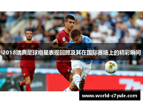 2018瑞典足球明星表现回顾及其在国际赛场上的精彩瞬间