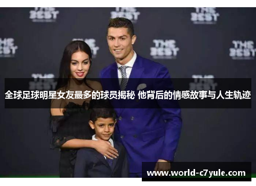 全球足球明星女友最多的球员揭秘 他背后的情感故事与人生轨迹