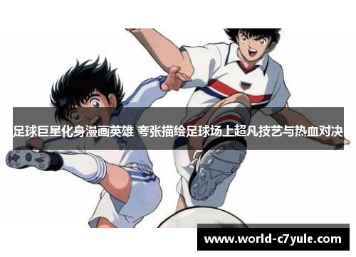 足球巨星化身漫画英雄 夸张描绘足球场上超凡技艺与热血对决