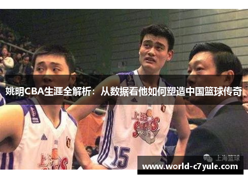 姚明CBA生涯全解析：从数据看他如何塑造中国篮球传奇