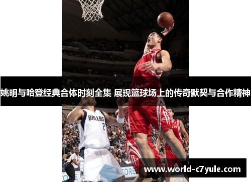 姚明与哈登经典合体时刻全集 展现篮球场上的传奇默契与合作精神
