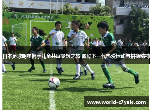日本足球明星携手儿童共展梦想之旅 激励下一代热爱运动与拼搏精神