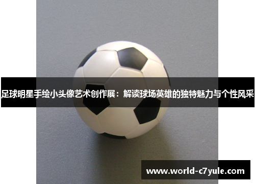 足球明星手绘小头像艺术创作展：解读球场英雄的独特魅力与个性风采