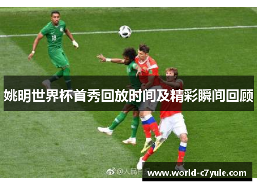 姚明世界杯首秀回放时间及精彩瞬间回顾