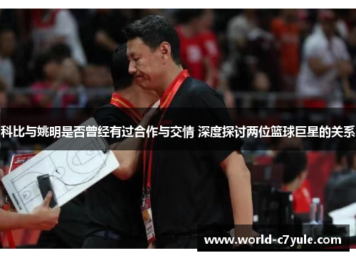 科比与姚明是否曾经有过合作与交情 深度探讨两位篮球巨星的关系