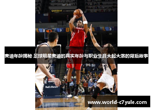 麦迪年龄揭秘 足球明星麦迪的真实年龄与职业生涯大起大落的背后故事