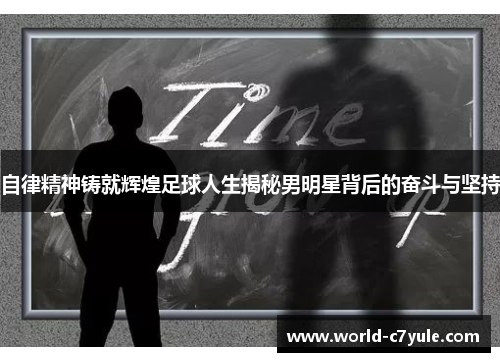 自律精神铸就辉煌足球人生揭秘男明星背后的奋斗与坚持