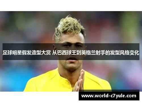 足球明星假发造型大赏 从巴西球王到英格兰射手的发型风格变化