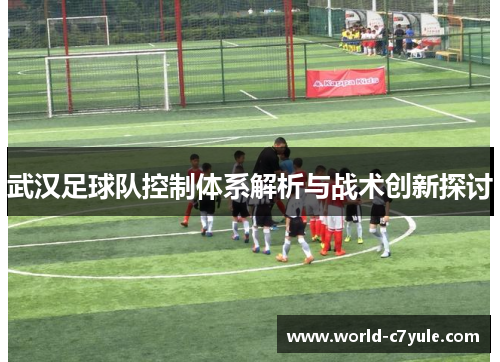 武汉足球队控制体系解析与战术创新探讨