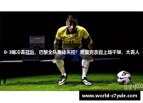 0-3爆冷丢冠后，巴黎全队集体失控！恩里克亲自上场干架，太丢人