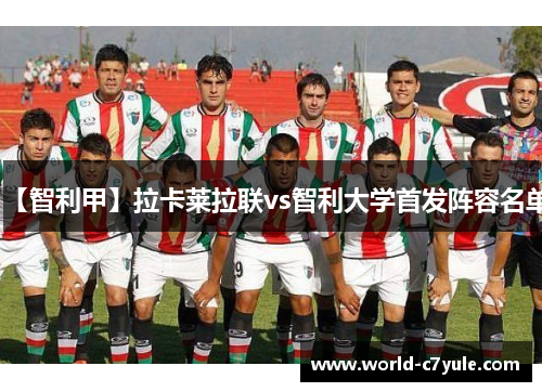 【智利甲】拉卡莱拉联vs智利大学首发阵容名单