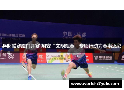 乒超联赛厦门开赛 翔安“文明观赛”专项行动为赛事添彩