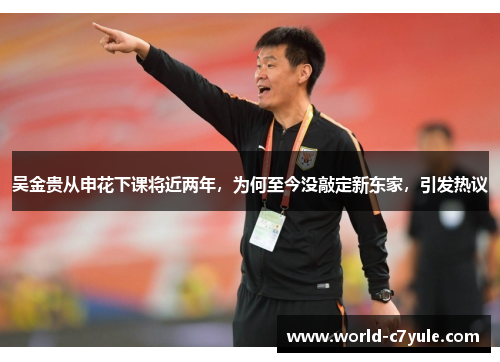 吴金贵从申花下课将近两年，为何至今没敲定新东家，引发热议