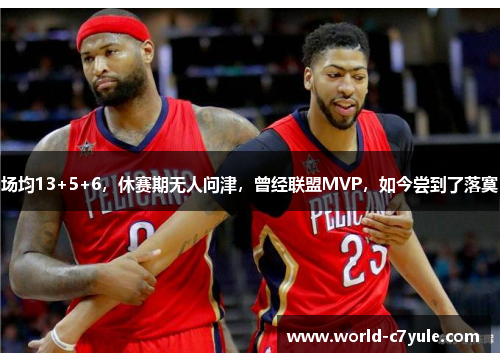 场均13+5+6，休赛期无人问津，曾经联盟MVP，如今尝到了落寞