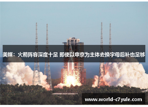 美媒：火箭阵容深度十足 即使以申京为主体去换字母后补也足够
