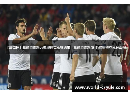 【捷克杯】科兹洛维采vs弗里德克比赛结果：科兹洛维采(0-6)弗里德克比分战报