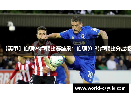 【英甲】伯顿vs卢顿比赛结果：伯顿(0-3)卢顿比分战报