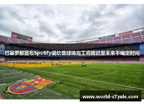 巴塞罗那宣布Spotify诺坎普球场完工将推迟至未来不确定时间