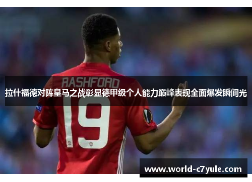 拉什福德对阵皇马之战彰显德甲级个人能力巅峰表现全面爆发瞬间光