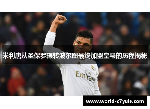 米利唐从圣保罗辗转波尔图最终加盟皇马的历程揭秘