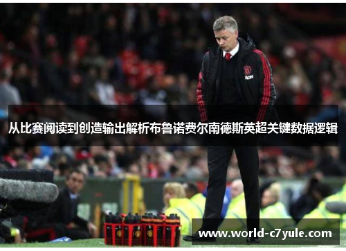 从比赛阅读到创造输出解析布鲁诺费尔南德斯英超关键数据逻辑