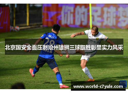 北京国安全面压制沧州雄狮三球取胜彰显实力风采